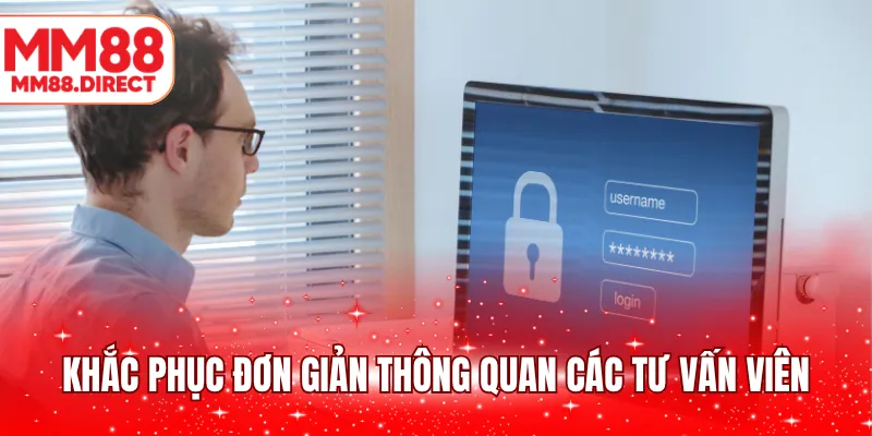 Khắc phục đơn giản thông quan các tư vấn viên 
